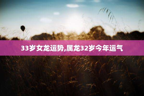 33岁女龙运势,属龙32岁今年运气