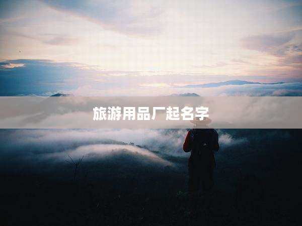 旅游用品厂起名字