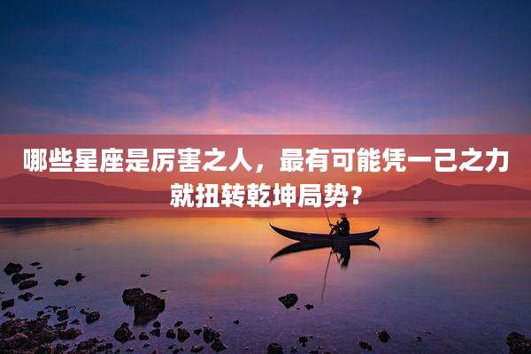 哪些星座是厉害之人，最有可能凭一己之力就扭转乾坤局势？