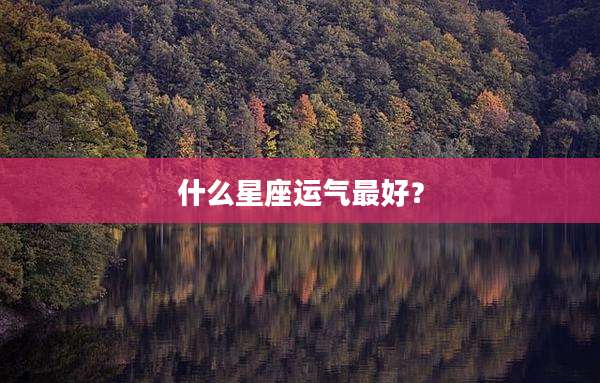 什么星座运气最好？