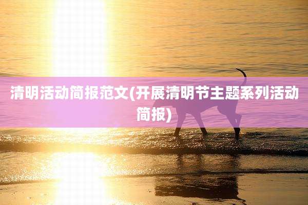 清明活动简报范文(开展清明节主题系列活动简报)