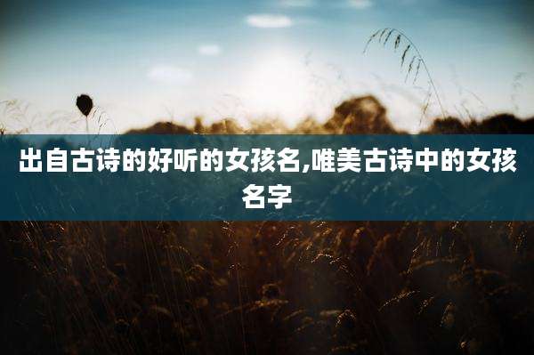 出自古诗的好听的女孩名,唯美古诗中的女孩名字
