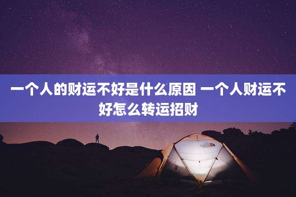 一个人的财运不好是什么原因 一个人财运不好怎么转运招财