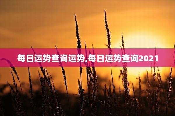 每日运势查询运势,每日运势查询2021