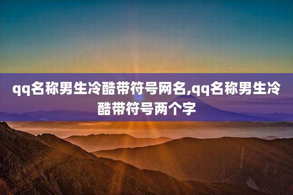 qq名称男生冷酷带符号网名,qq名称男生冷酷带符号两个字