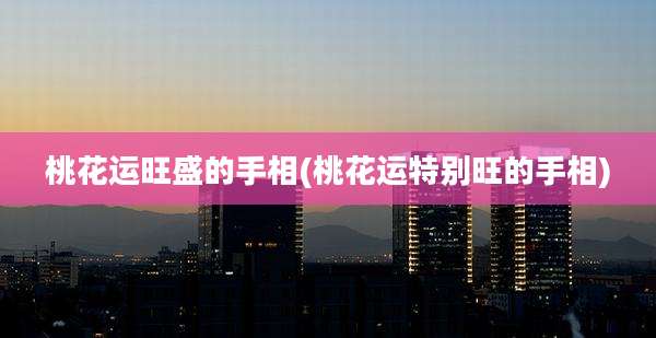 桃花运旺盛的手相(桃花运特别旺的手相)