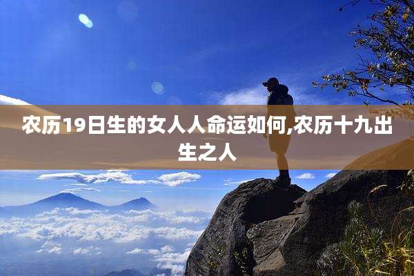 农历19日生的女人人命运如何,农历十九出生之人