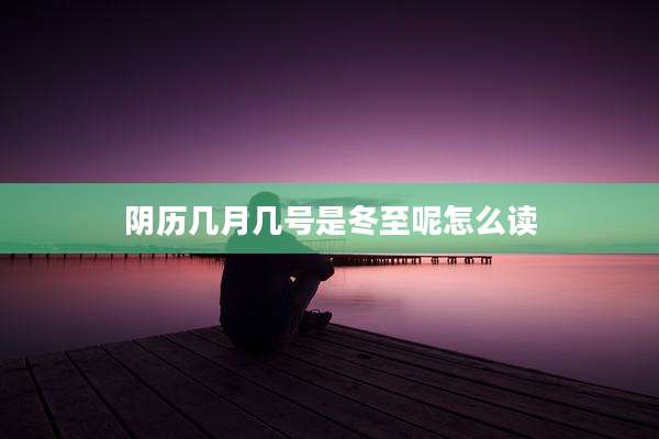 阴历几月几号是冬至呢怎么读