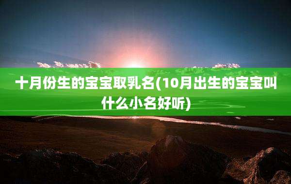 十月份生的宝宝取乳名(10月出生的宝宝叫什么小名好听)