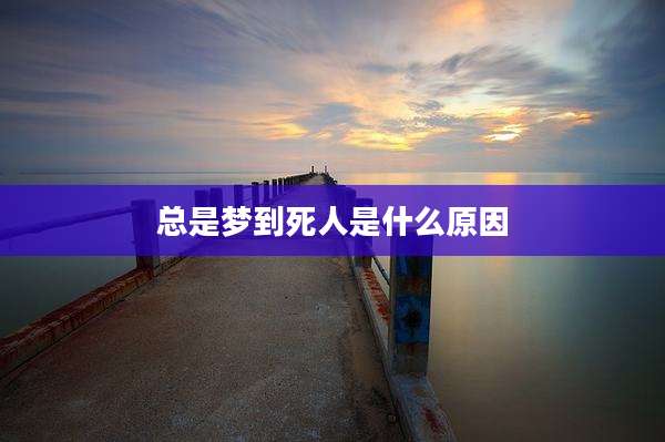 总是梦到死人是什么原因