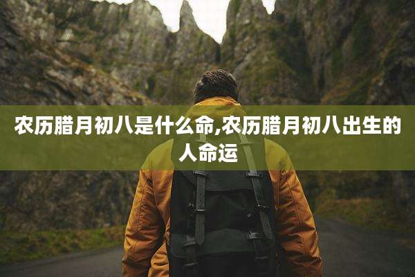 农历腊月初八是什么命,农历腊月初八出生的人命运