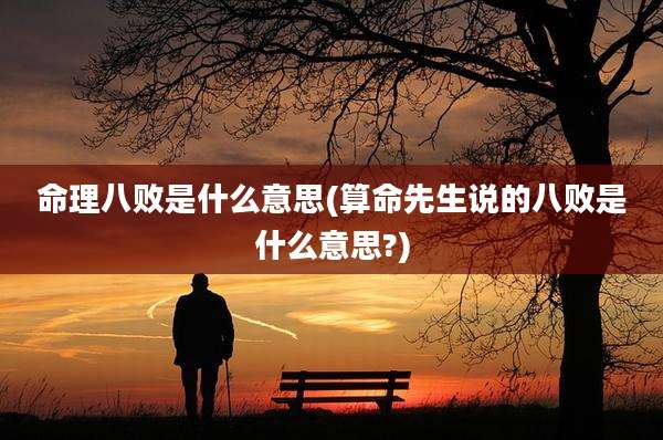 命理八败是什么意思(算命先生说的八败是什么意思?)