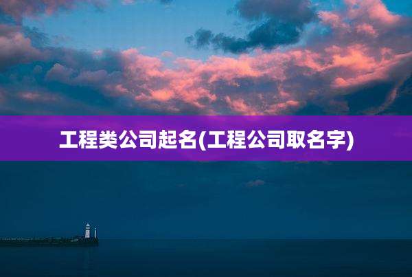 工程类公司起名(工程公司取名字)