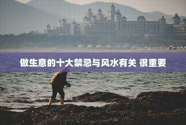 做生意的十大禁忌与风水有关 很重要