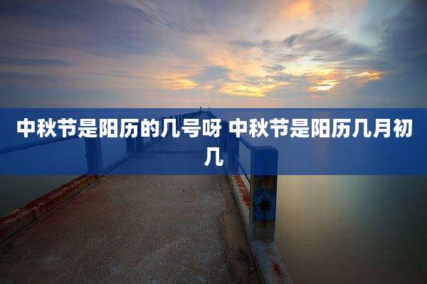 中秋节是阳历的几号呀 中秋节是阳历几月初几