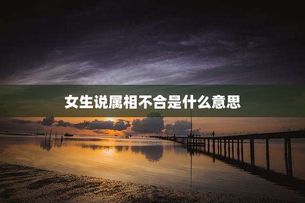 女生说属相不合是什么意思