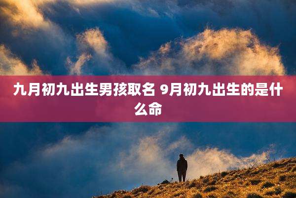九月初九出生男孩取名 9月初九出生的是什么命