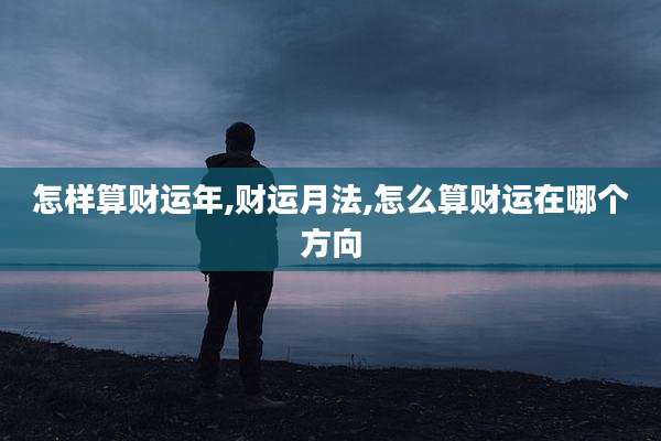 怎样算财运年,财运月法,怎么算财运在哪个方向