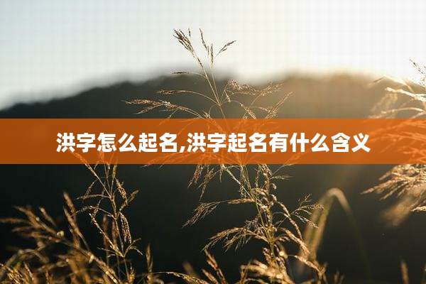 洪字怎么起名,洪字起名有什么含义