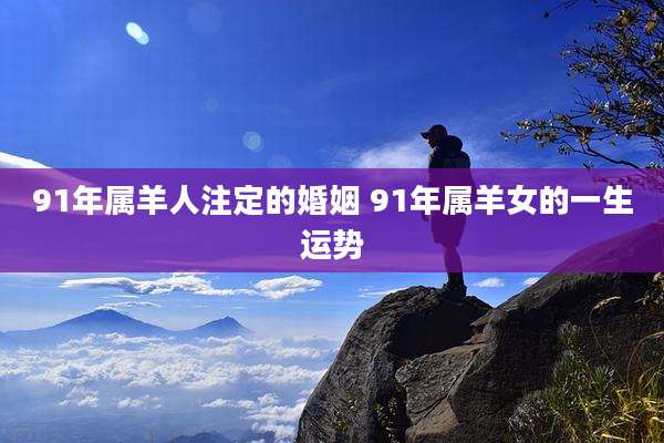 91年属羊人注定的婚姻 91年属羊女的一生运势