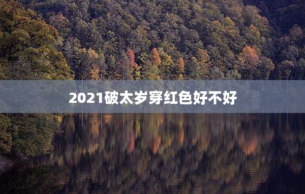 2021破太岁穿红色好不好