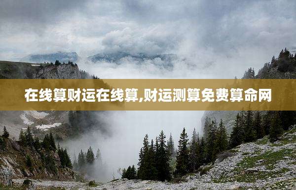 在线算财运在线算,财运测算免费算命网