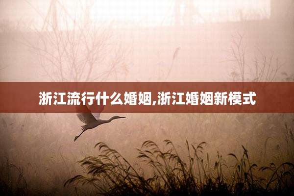 浙江流行什么婚姻,浙江婚姻新模式