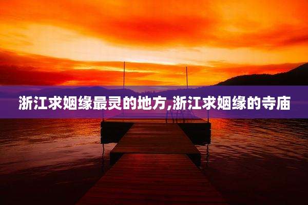 浙江求姻缘最灵的地方,浙江求姻缘的寺庙