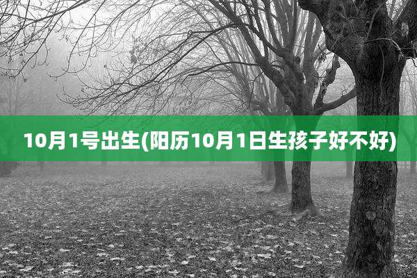 10月1号出生(阳历10月1日生孩子好不好)