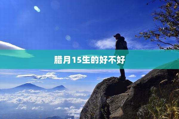 腊月15生的好不好