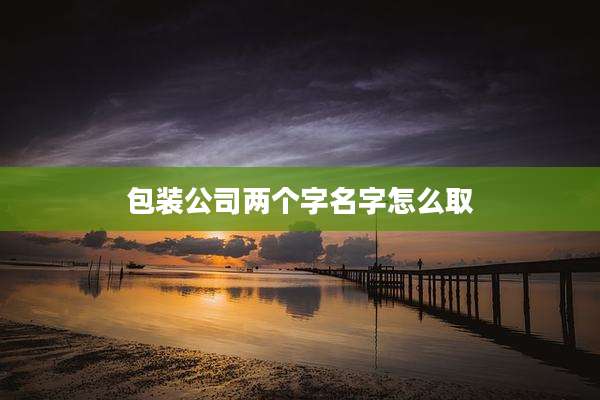 包装公司两个字名字怎么取