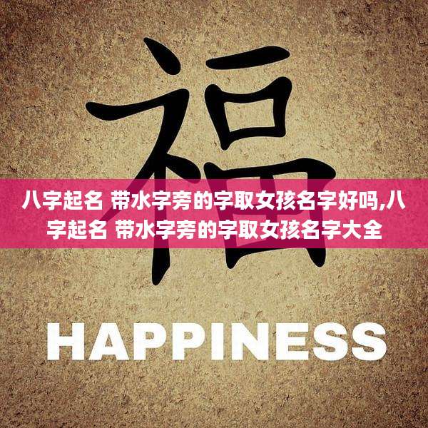 八字起名 带水字旁的字取女孩名字好吗,八字起名 带水字旁的字取女孩名字大全