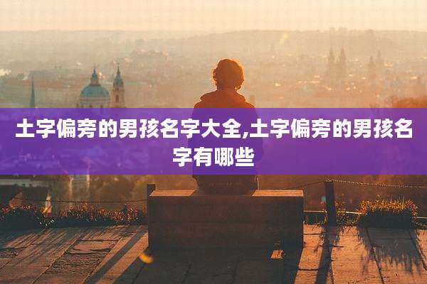土字偏旁的男孩名字大全,土字偏旁的男孩名字有哪些