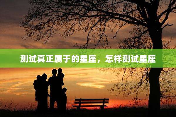 测试真正属于的星座，怎样测试星座