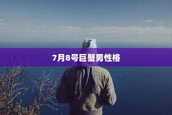 7月8号巨蟹男性格