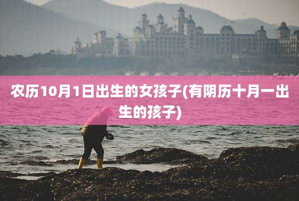 农历10月1日出生的女孩子(有阴历十月一出生的孩子)