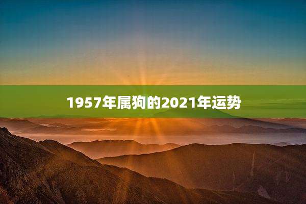 1957年属狗的2021年运势