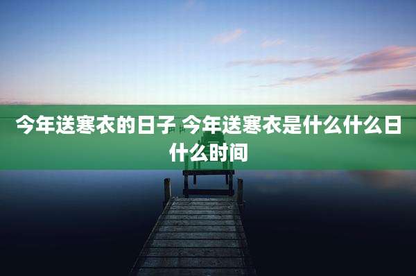 今年送寒衣的日子 今年送寒衣是什么什么日什么时间