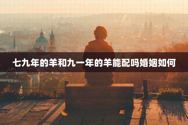 七九年的羊和九一年的羊能配吗婚姻如何