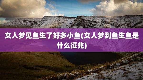 女人梦见鱼生了好多小鱼(女人梦到鱼生鱼是什么征兆)