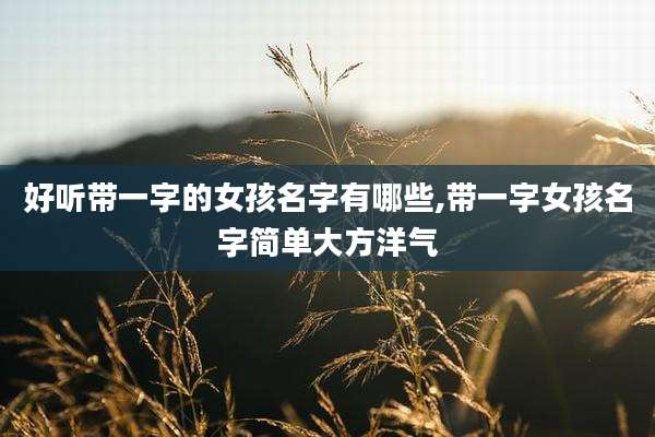 好听带一字的女孩名字有哪些,带一字女孩名字简单大方洋气