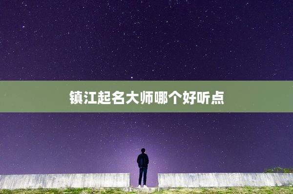 镇江起名大师哪个好听点