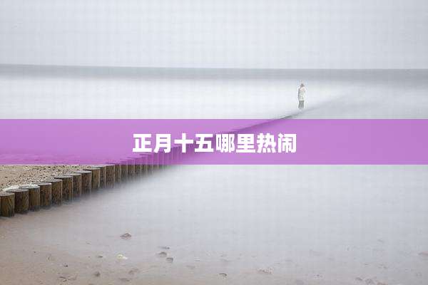 正月十五哪里热闹