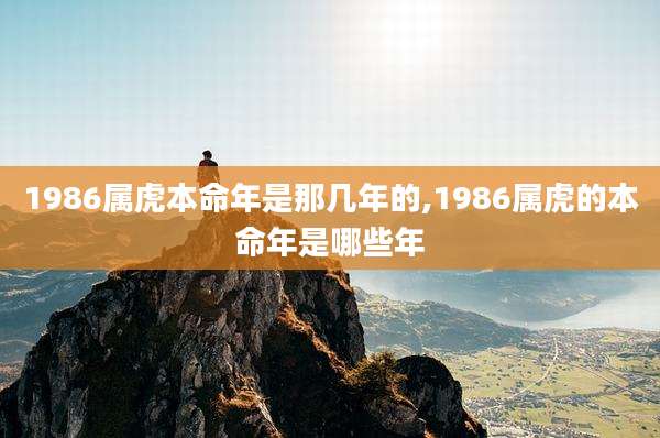 1986属虎本命年是那几年的,1986属虎的本命年是哪些年
