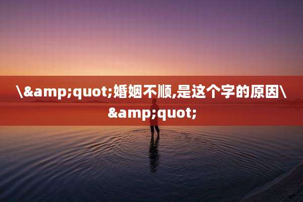 \"婚姻不顺,是这个字的原因\"