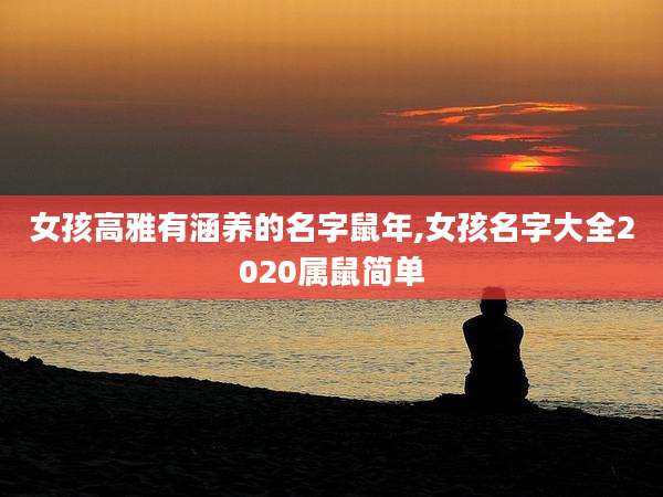 女孩高雅有涵养的名字鼠年,女孩名字大全2020属鼠简单