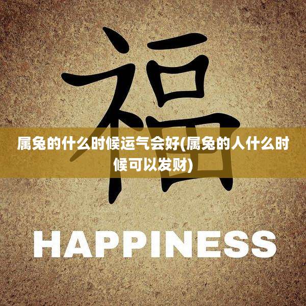 属兔的什么时候运气会好(属兔的人什么时候可以发财)