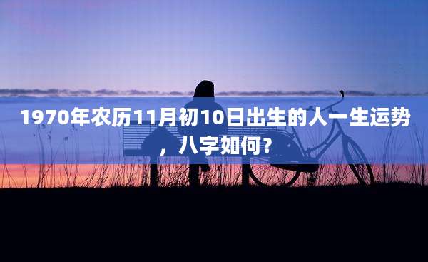 1970年农历11月初10日出生的人一生运势,八字如何?