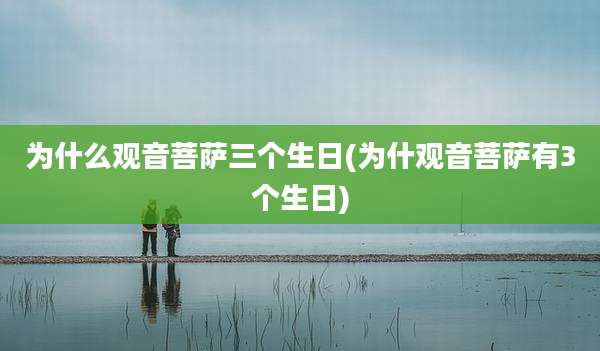 为什么观音菩萨三个生日(为什观音菩萨有3个生日)