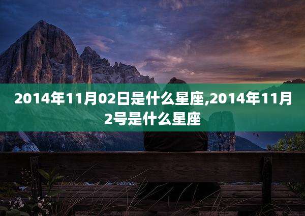 2014年11月02日是什么星座,2014年11月2号是什么星座